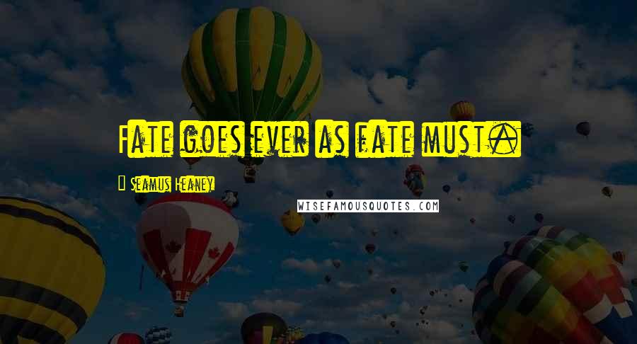 Seamus Heaney Quotes: Fate goes ever as fate must.