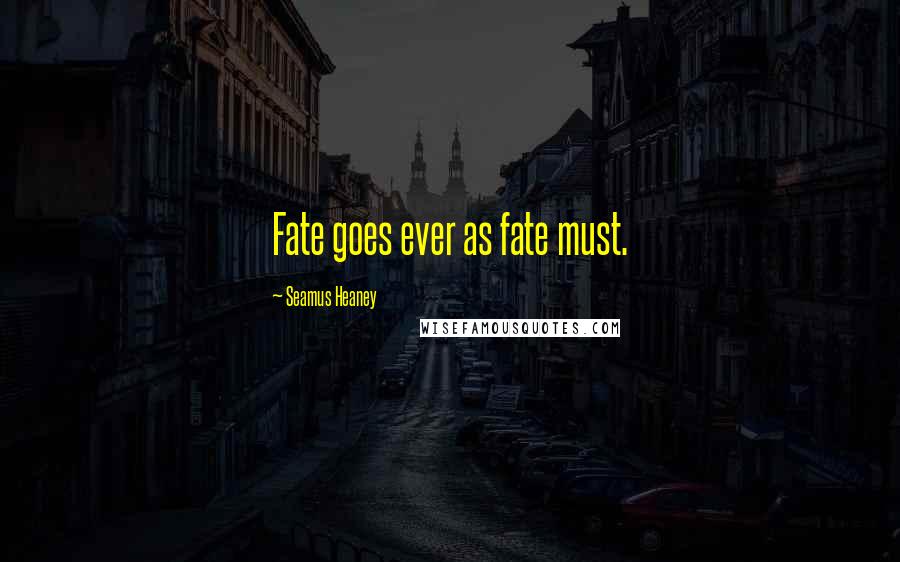 Seamus Heaney Quotes: Fate goes ever as fate must.