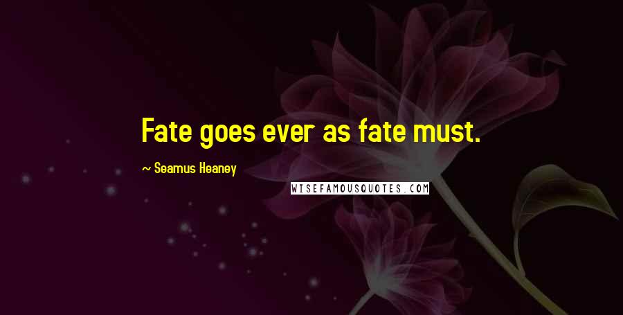 Seamus Heaney Quotes: Fate goes ever as fate must.