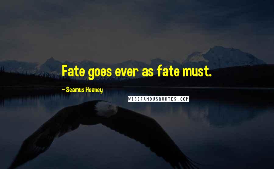 Seamus Heaney Quotes: Fate goes ever as fate must.