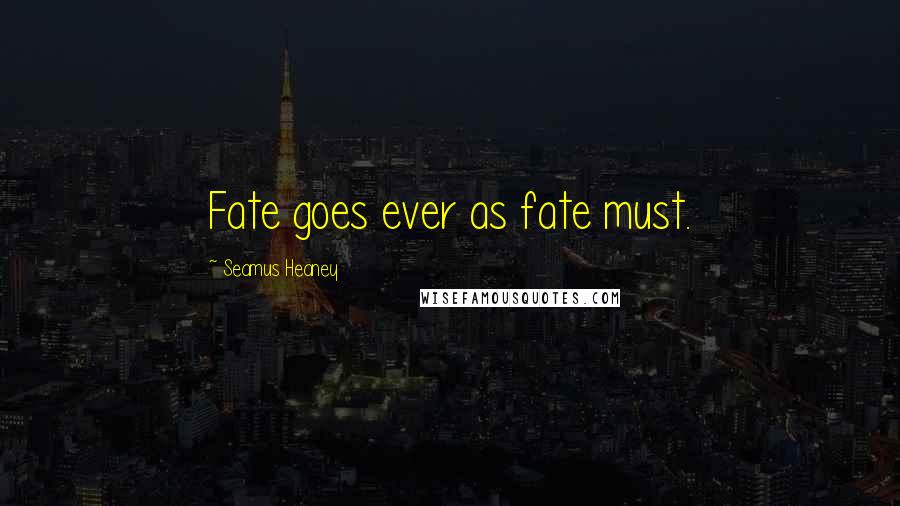 Seamus Heaney Quotes: Fate goes ever as fate must.