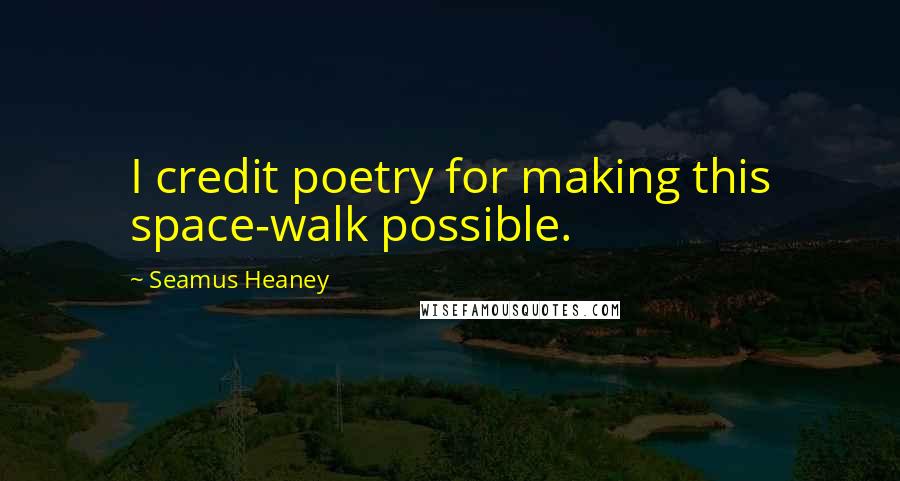 Seamus Heaney Quotes: I credit poetry for making this space-walk possible.