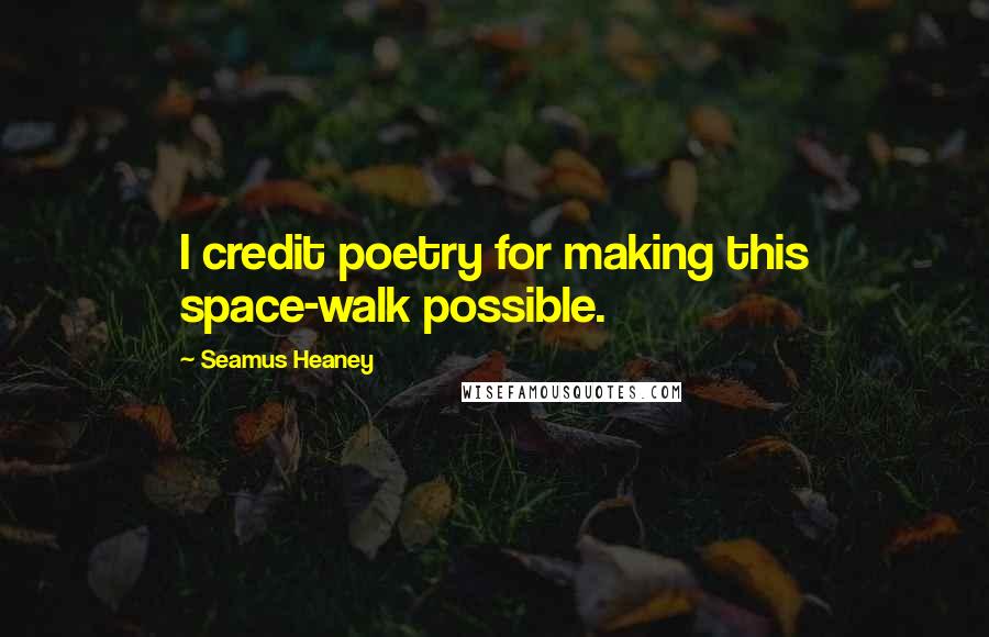 Seamus Heaney Quotes: I credit poetry for making this space-walk possible.
