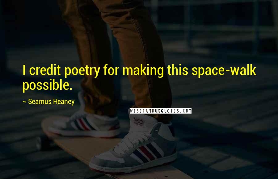 Seamus Heaney Quotes: I credit poetry for making this space-walk possible.