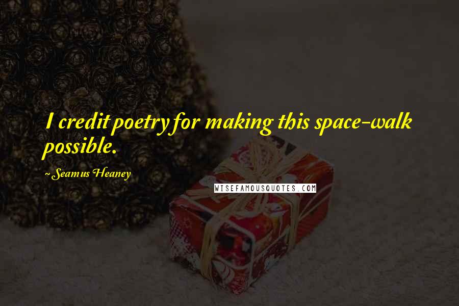 Seamus Heaney Quotes: I credit poetry for making this space-walk possible.
