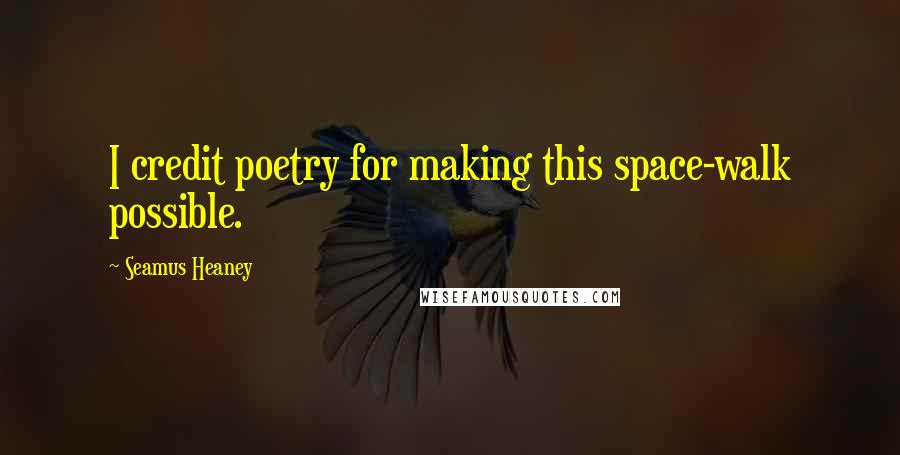 Seamus Heaney Quotes: I credit poetry for making this space-walk possible.