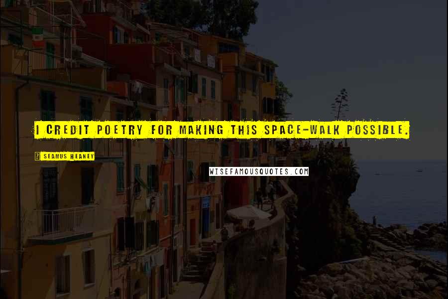 Seamus Heaney Quotes: I credit poetry for making this space-walk possible.