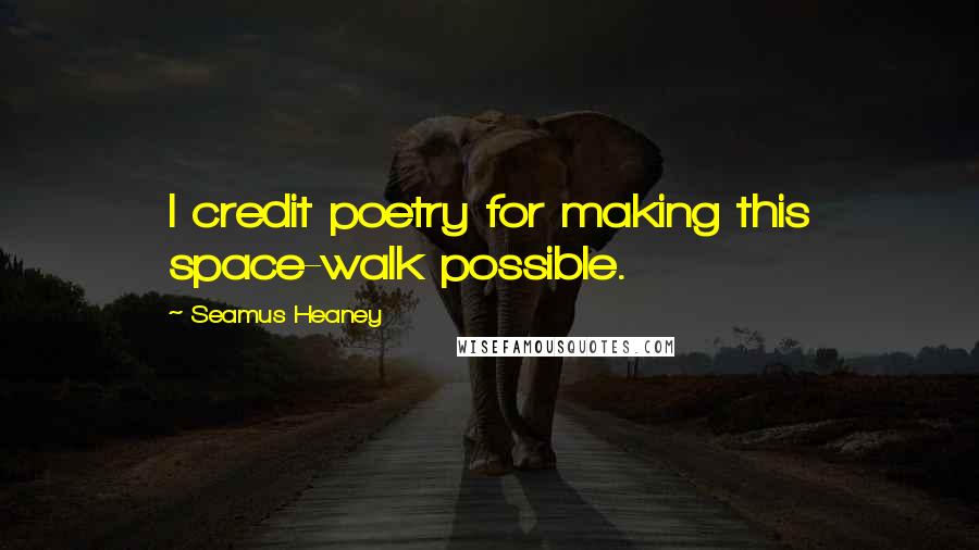 Seamus Heaney Quotes: I credit poetry for making this space-walk possible.