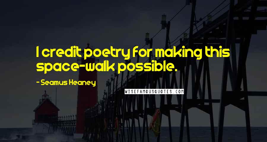 Seamus Heaney Quotes: I credit poetry for making this space-walk possible.