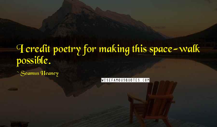 Seamus Heaney Quotes: I credit poetry for making this space-walk possible.