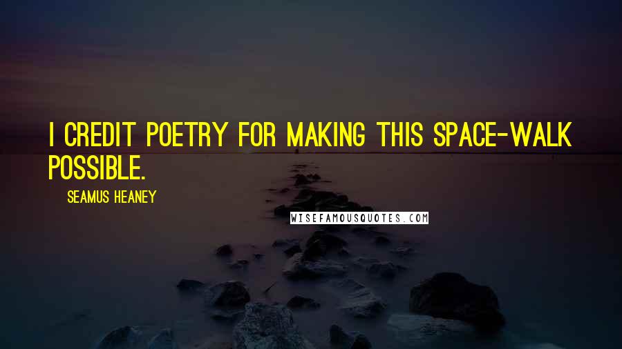 Seamus Heaney Quotes: I credit poetry for making this space-walk possible.