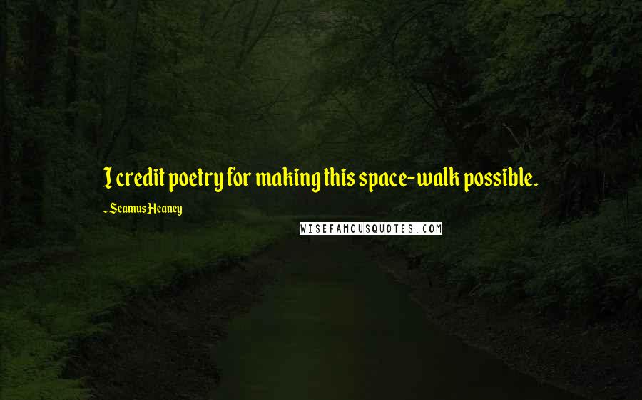 Seamus Heaney Quotes: I credit poetry for making this space-walk possible.