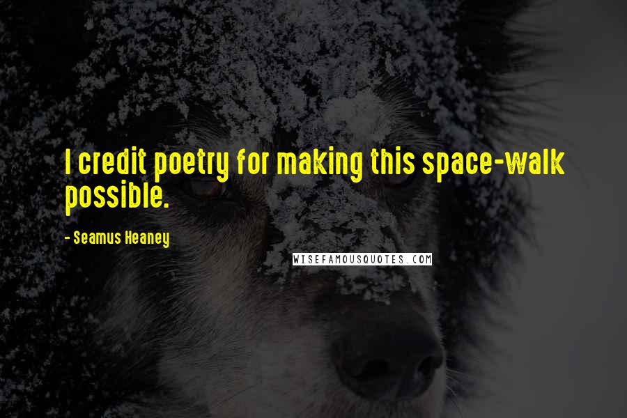 Seamus Heaney Quotes: I credit poetry for making this space-walk possible.