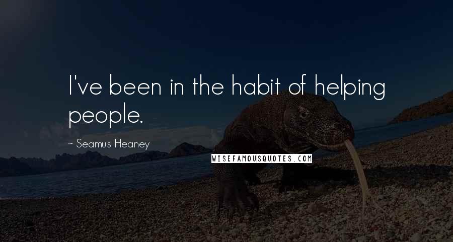 Seamus Heaney Quotes: I've been in the habit of helping people.