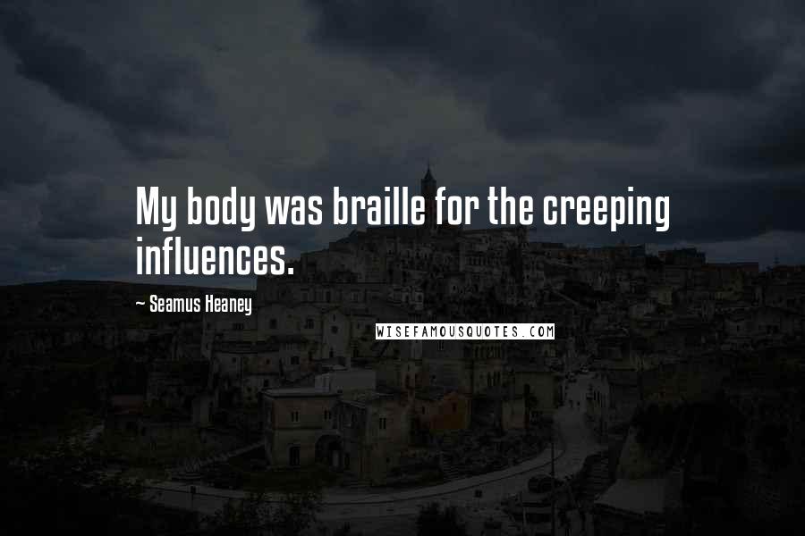 Seamus Heaney Quotes: My body was braille for the creeping influences.