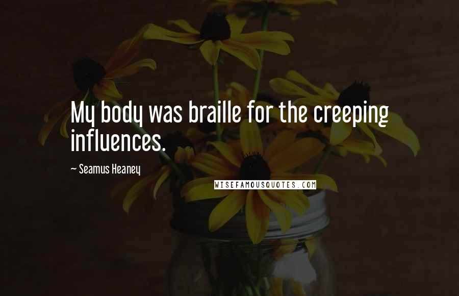 Seamus Heaney Quotes: My body was braille for the creeping influences.