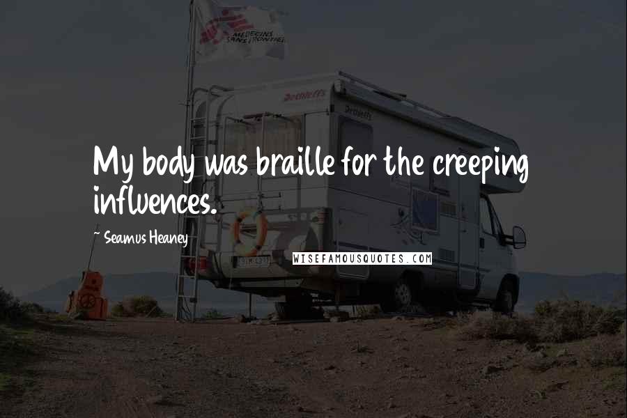 Seamus Heaney Quotes: My body was braille for the creeping influences.