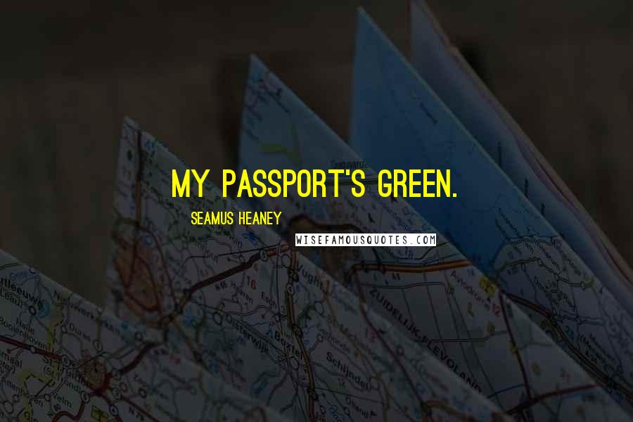 Seamus Heaney Quotes: My passport's green.