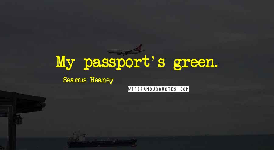 Seamus Heaney Quotes: My passport's green.