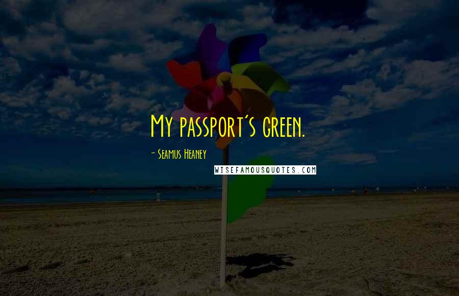 Seamus Heaney Quotes: My passport's green.