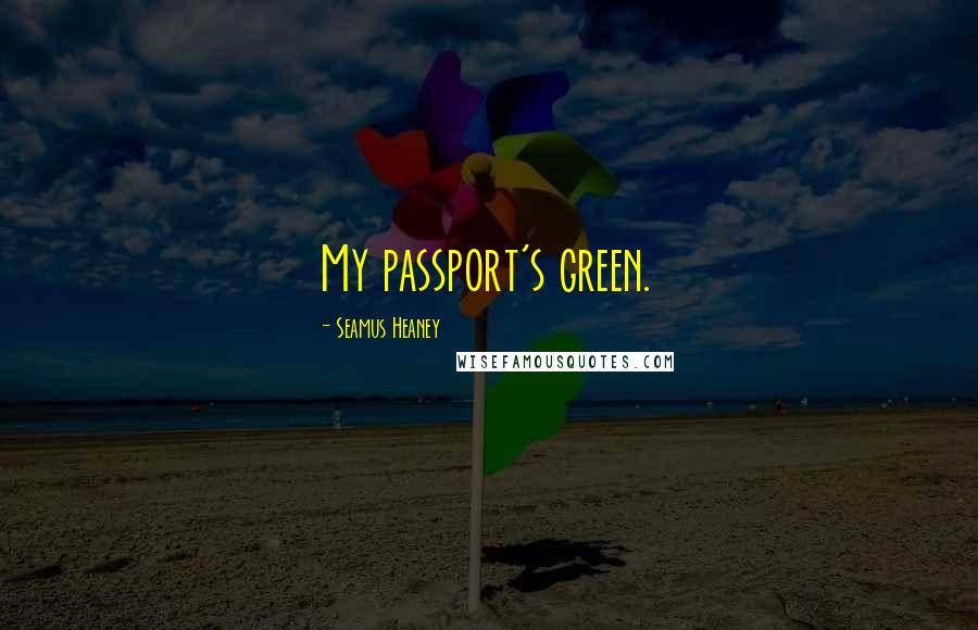 Seamus Heaney Quotes: My passport's green.