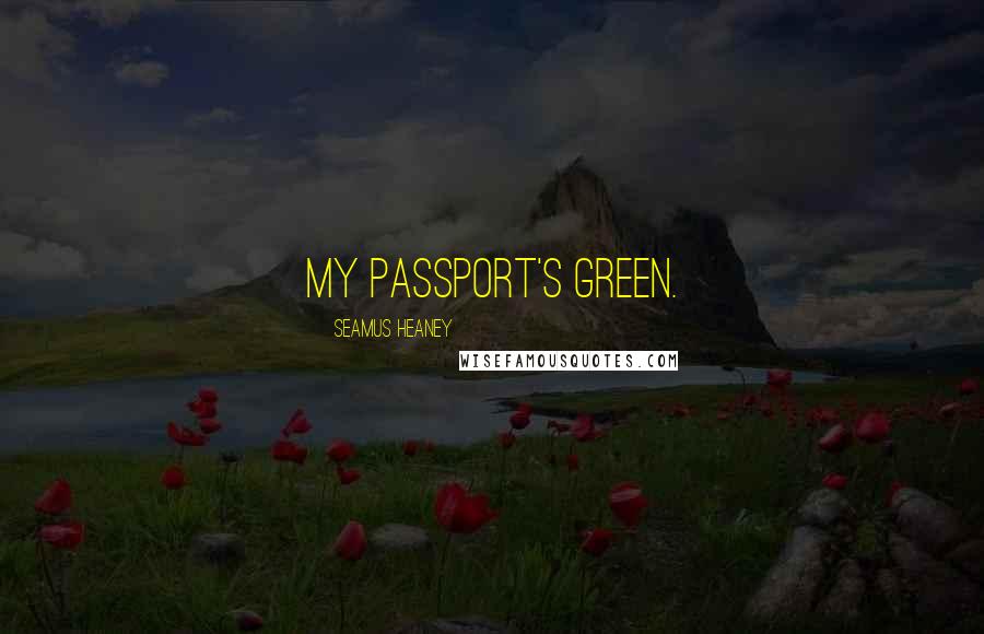 Seamus Heaney Quotes: My passport's green.