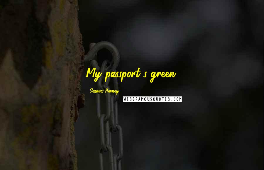 Seamus Heaney Quotes: My passport's green.