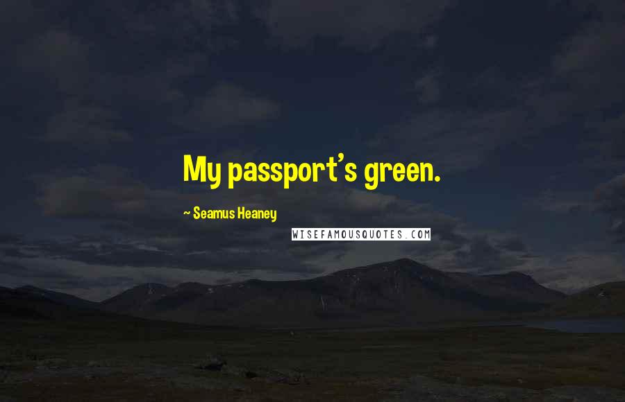 Seamus Heaney Quotes: My passport's green.