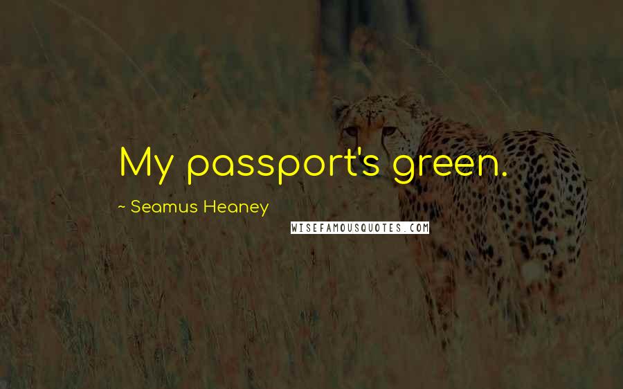 Seamus Heaney Quotes: My passport's green.