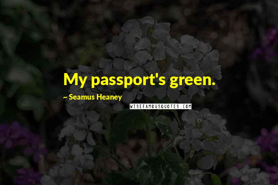 Seamus Heaney Quotes: My passport's green.