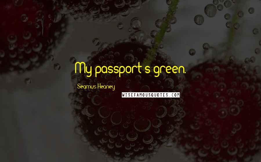 Seamus Heaney Quotes: My passport's green.