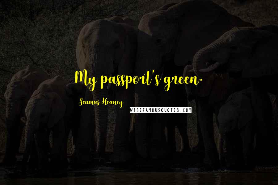 Seamus Heaney Quotes: My passport's green.