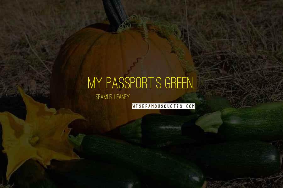 Seamus Heaney Quotes: My passport's green.