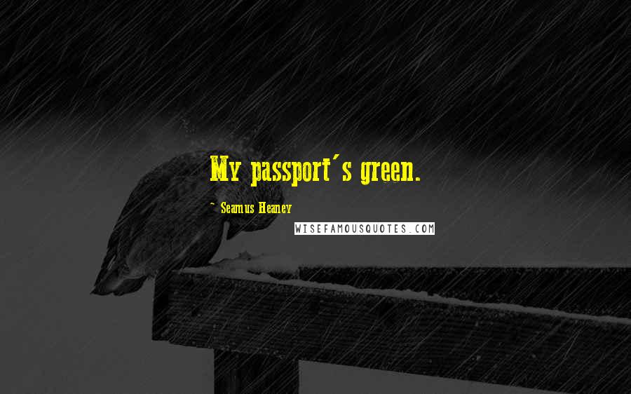 Seamus Heaney Quotes: My passport's green.