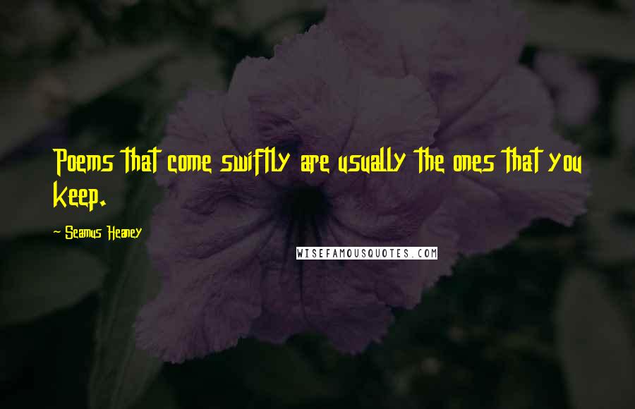 Seamus Heaney Quotes: Poems that come swiftly are usually the ones that you keep.