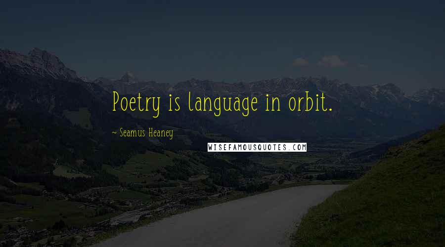 Seamus Heaney Quotes: Poetry is language in orbit.