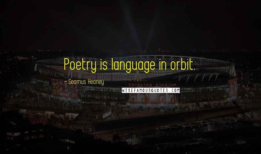 Seamus Heaney Quotes: Poetry is language in orbit.