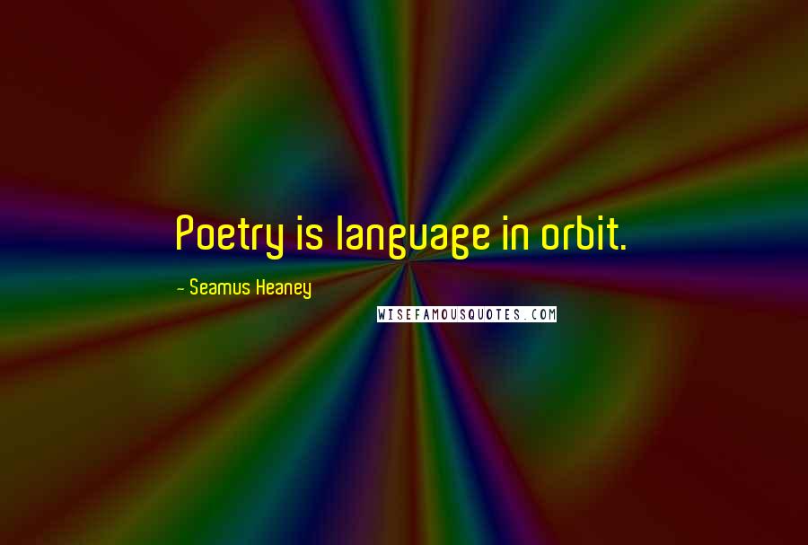 Seamus Heaney Quotes: Poetry is language in orbit.