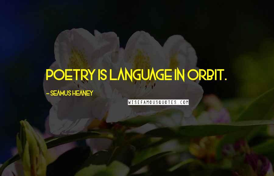 Seamus Heaney Quotes: Poetry is language in orbit.