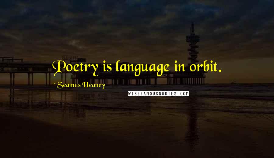 Seamus Heaney Quotes: Poetry is language in orbit.