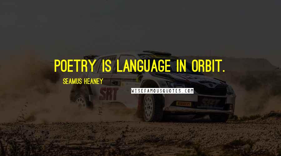 Seamus Heaney Quotes: Poetry is language in orbit.