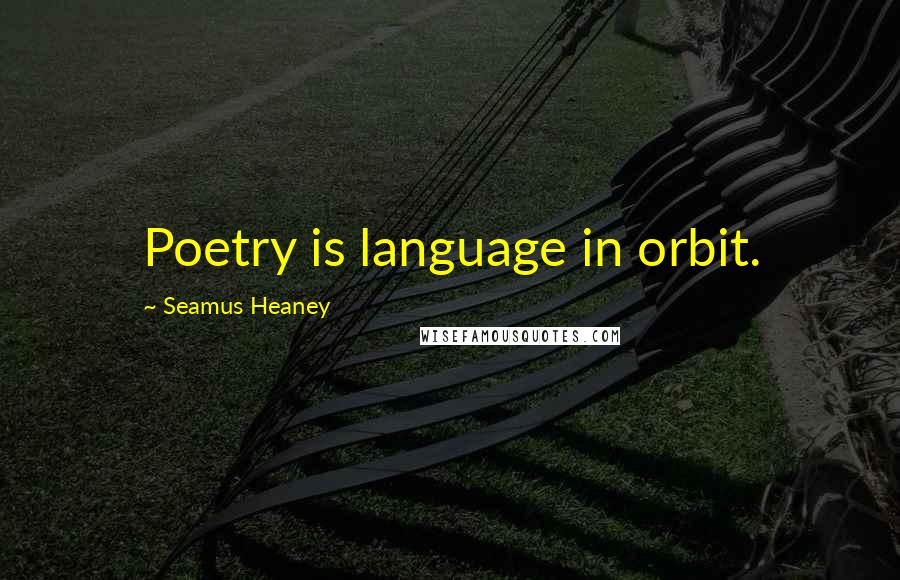 Seamus Heaney Quotes: Poetry is language in orbit.