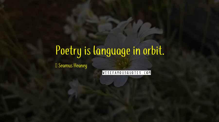 Seamus Heaney Quotes: Poetry is language in orbit.