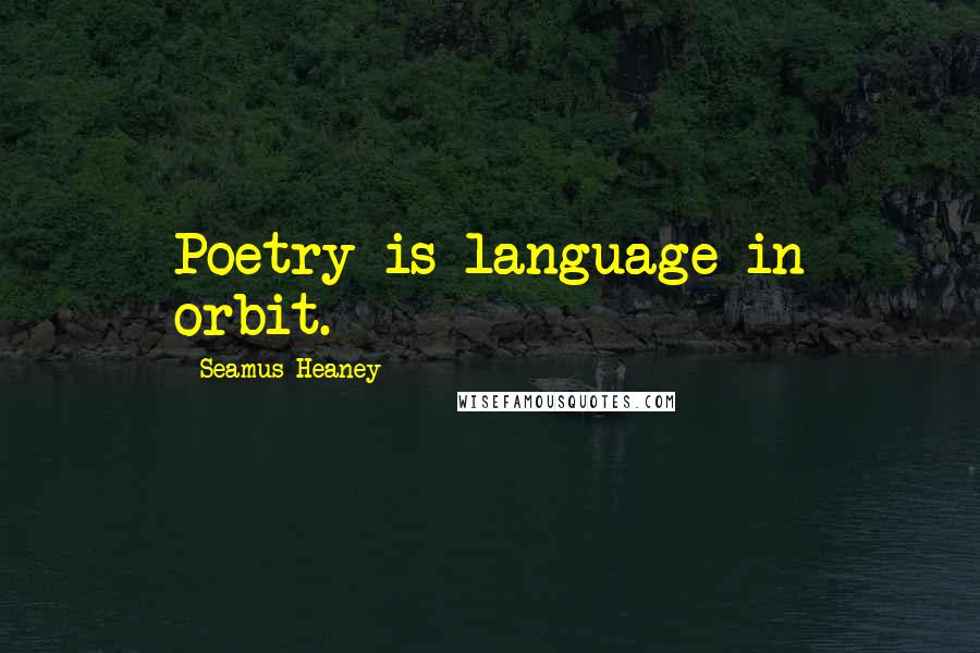 Seamus Heaney Quotes: Poetry is language in orbit.