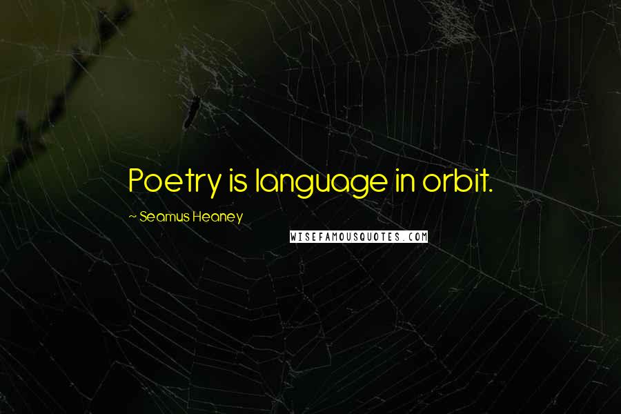 Seamus Heaney Quotes: Poetry is language in orbit.