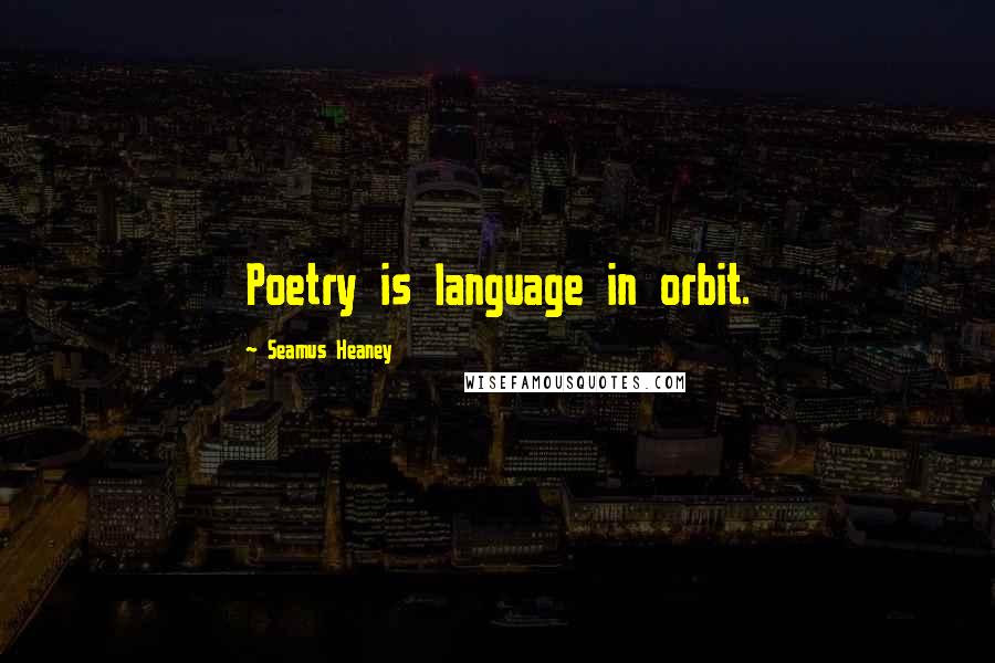 Seamus Heaney Quotes: Poetry is language in orbit.