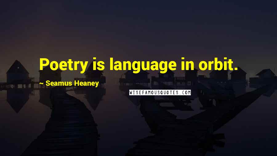 Seamus Heaney Quotes: Poetry is language in orbit.