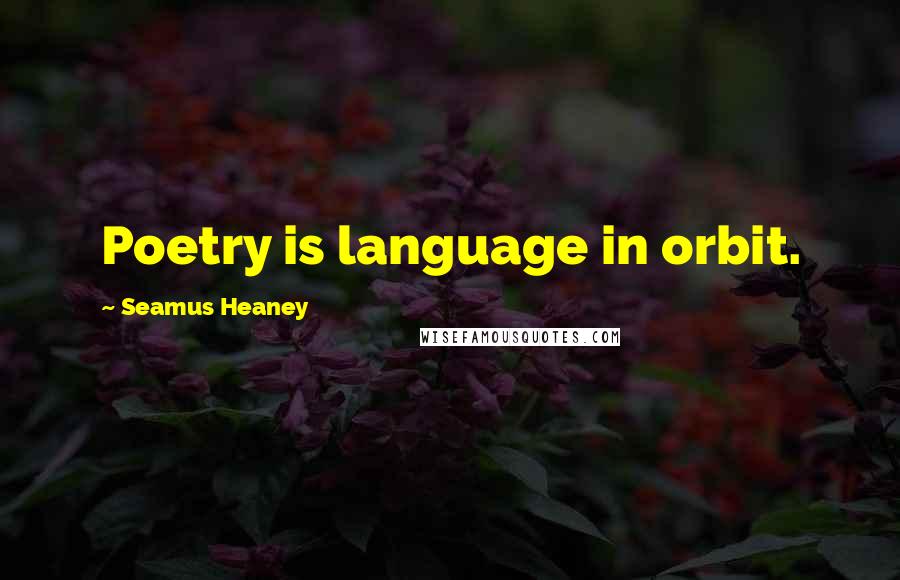 Seamus Heaney Quotes: Poetry is language in orbit.