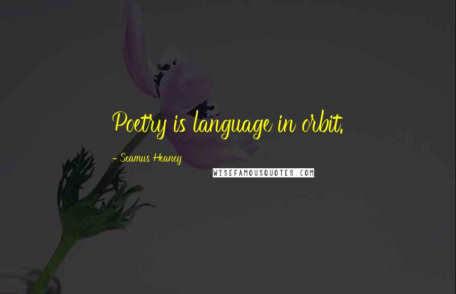 Seamus Heaney Quotes: Poetry is language in orbit.