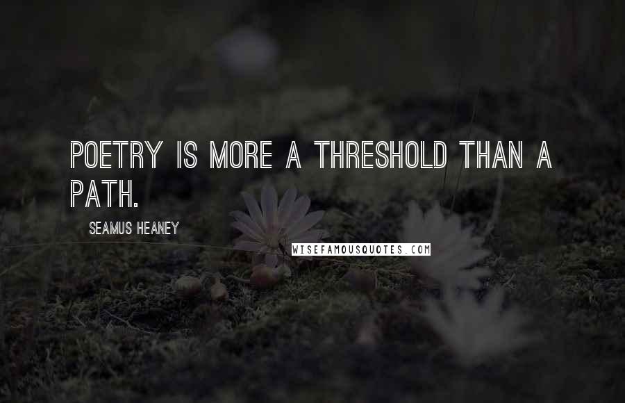 Seamus Heaney Quotes: Poetry is more a threshold than a path.